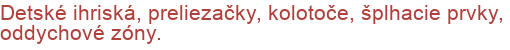 Detské ihriská, preliezačky, kolotoče, šplhacie prvky, oddychové zóny.