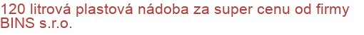 120 litrová plastová nádoba za super cenu od firmy BINS s.r.o.
