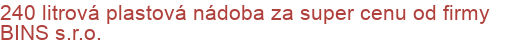 240 litrová plastová nádoba za super cenu od firmy BINS s.r.o.