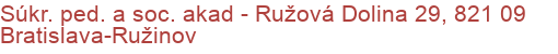 Súkr. ped. a soc. akad - Ružová Dolina 29, 821 09 Bratislava-Ružinov